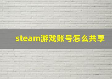 steam游戏账号怎么共享