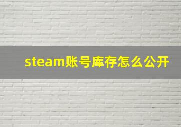 steam账号库存怎么公开