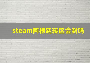 steam阿根廷转区会封吗