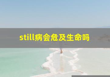 still病会危及生命吗