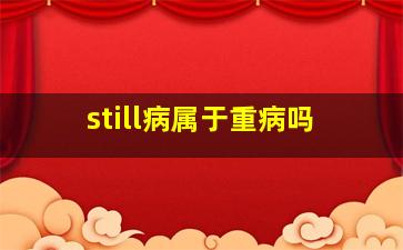 still病属于重病吗