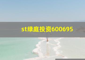 st绿庭投资600695