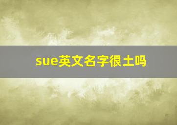 sue英文名字很土吗