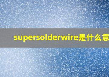 supersolderwire是什么意思