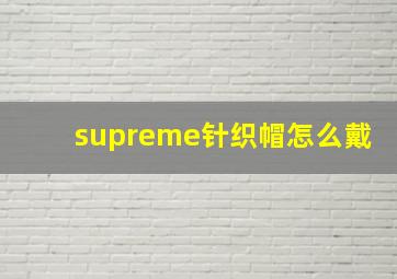 supreme针织帽怎么戴