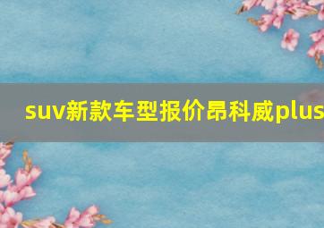 suv新款车型报价昂科威plus