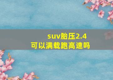 suv胎压2.4可以满载跑高速吗