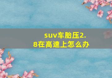 suv车胎压2.8在高速上怎么办