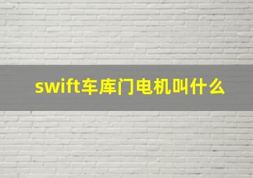 swift车库门电机叫什么