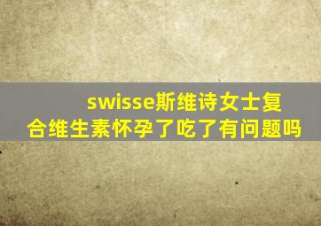 swisse斯维诗女士复合维生素怀孕了吃了有问题吗