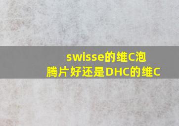 swisse的维C泡腾片好还是DHC的维C