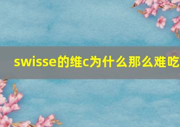 swisse的维c为什么那么难吃