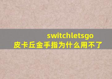 switchletsgo皮卡丘金手指为什么用不了