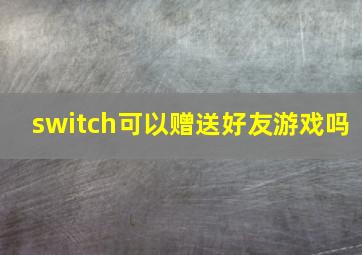 switch可以赠送好友游戏吗