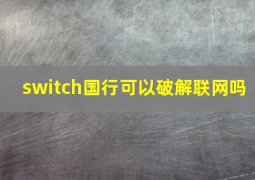 switch国行可以破解联网吗