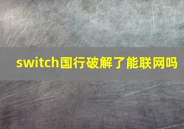 switch国行破解了能联网吗