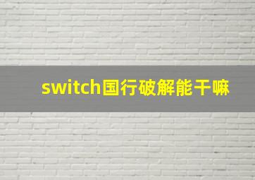 switch国行破解能干嘛