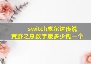 switch塞尔达传说荒野之息数字版多少钱一个