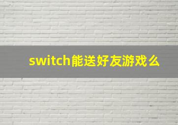 switch能送好友游戏么