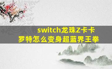 switch龙珠Z卡卡罗特怎么变身超蓝界王拳