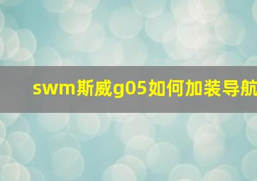 swm斯威g05如何加装导航