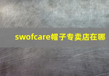 swofcare帽子专卖店在哪