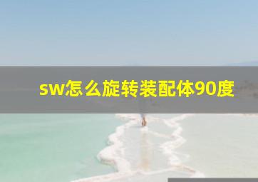 sw怎么旋转装配体90度