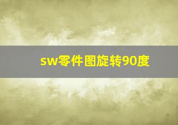 sw零件图旋转90度