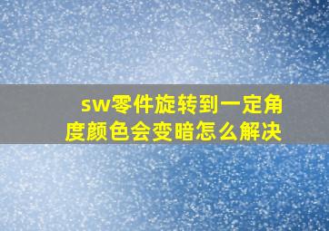 sw零件旋转到一定角度颜色会变暗怎么解决