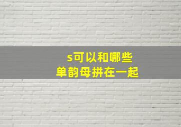 s可以和哪些单韵母拼在一起