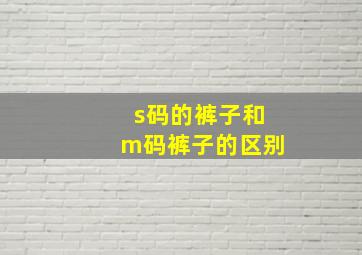 s码的裤子和m码裤子的区别