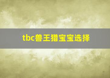 tbc兽王猎宝宝选择