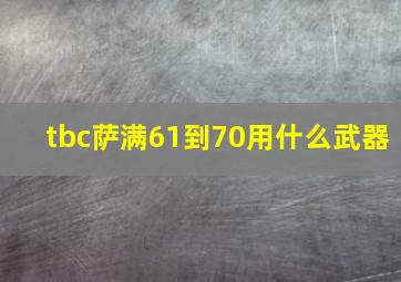 tbc萨满61到70用什么武器