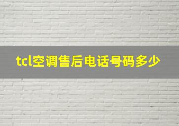 tcl空调售后电话号码多少