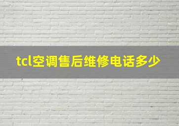 tcl空调售后维修电话多少