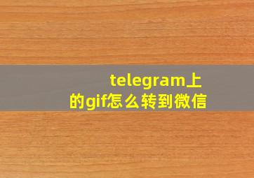 telegram上的gif怎么转到微信