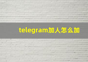 telegram加人怎么加