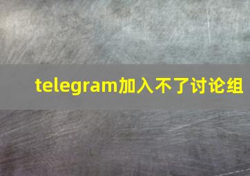 telegram加入不了讨论组