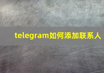 telegram如何添加联系人