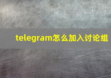 telegram怎么加入讨论组