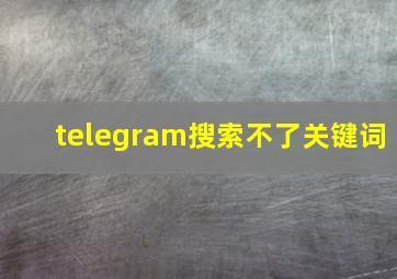 telegram搜索不了关键词