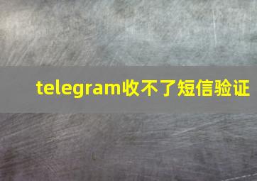 telegram收不了短信验证