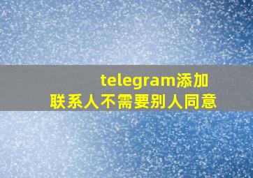 telegram添加联系人不需要别人同意