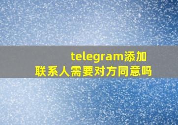 telegram添加联系人需要对方同意吗