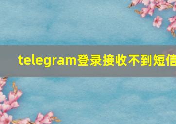 telegram登录接收不到短信