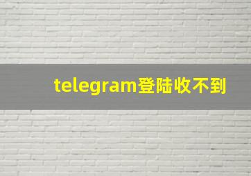 telegram登陆收不到