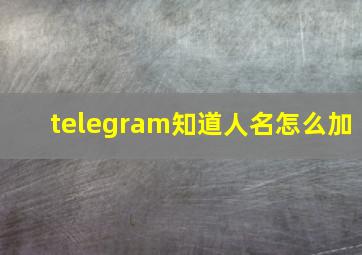 telegram知道人名怎么加