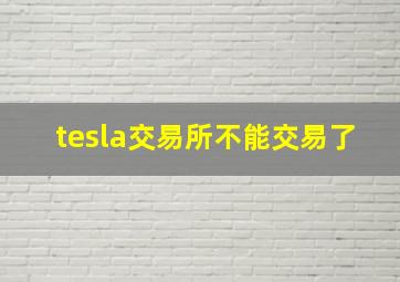 tesla交易所不能交易了