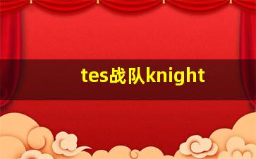 tes战队knight