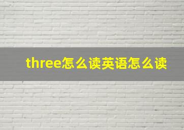 three怎么读英语怎么读